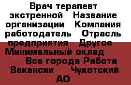 Врач-терапевт экстренной › Название организации ­ Компания-работодатель › Отрасль предприятия ­ Другое › Минимальный оклад ­ 18 000 - Все города Работа » Вакансии   . Чукотский АО